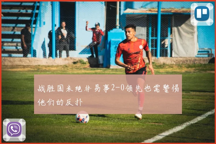 战胜国米绝非易事2-0领先也需警惕他们的反扑